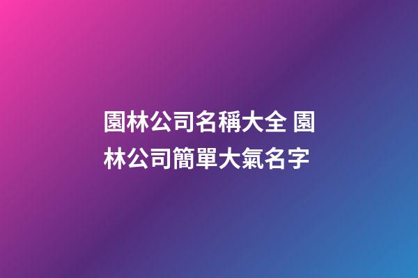 園林公司名稱大全 園林公司簡單大氣名字-第1張-公司起名-玄機(jī)派